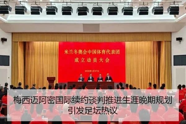 梅西迈阿密国际续约谈判推进生涯晚期规划引发足坛热议