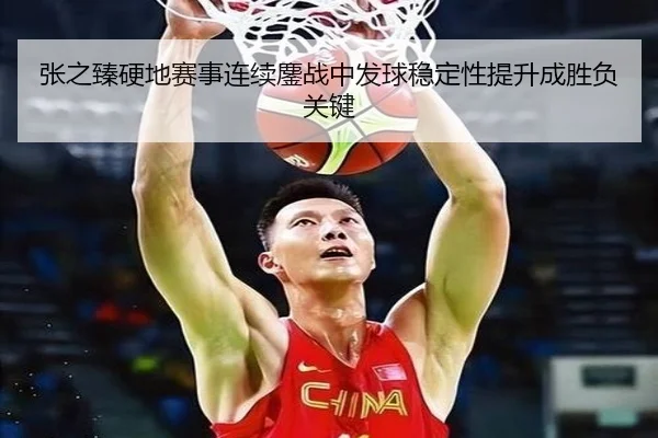张之臻硬地赛事连续鏖战中发球稳定性提升成胜负关键